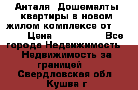 Анталя, Дошемалты квартиры в новом жилом комплексе от 39000$ › Цена ­ 2 482 000 - Все города Недвижимость » Недвижимость за границей   . Свердловская обл.,Кушва г.